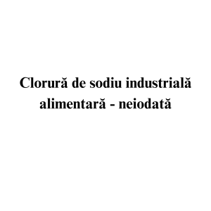 Clorura de sodiu industriala alimentara - neiodata