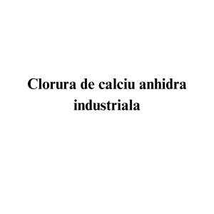 Clorura de calciu anhidra industriala